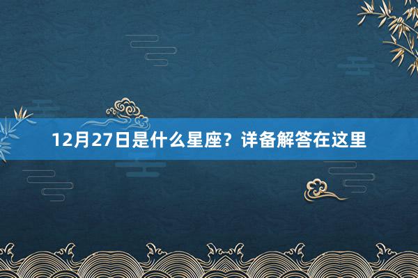 12月27日是什么星座？详备解答在这里